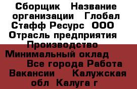 Сборщик › Название организации ­ Глобал Стафф Ресурс, ООО › Отрасль предприятия ­ Производство › Минимальный оклад ­ 35 000 - Все города Работа » Вакансии   . Калужская обл.,Калуга г.